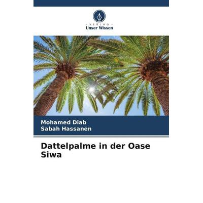 Dattelpalme in der Oase Siwa, Taschenbuch von Mohamed Diab,Sabah Hassanen, Verlag Unser Wissen, 978-620-5-08214-0