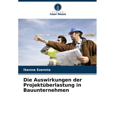 Die Auswirkungen der Projektüberlastung in Bauunternehmen, Taschenbuch von Ikenna Ezennia, Verlag Unser Wissen, 978-620-8-58995-0
