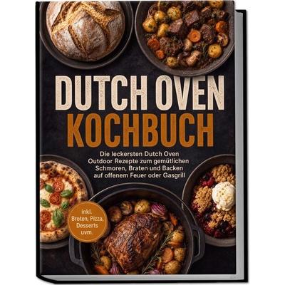 Dutch Oven Kochbuch: Die leckersten Dutch Oven Outdoor Rezepte zum gemütlichen Schmoren, Braten und Backen auf offenem Feuer oder Gasgrill – inkl.