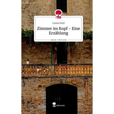 Zimmer im Kopf - Eine Erzählung. Life is a Story - story.one, Gebundene Ausgabe von Carina Wolf, Story.one publishing, 978-3-7115-2345-7