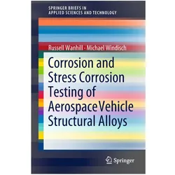 Corrosion and Stress Corrosion Testing of Aerospace Vehicle Structural Alloys, Fachbücher von Russell Wanhill, Michael Windisch