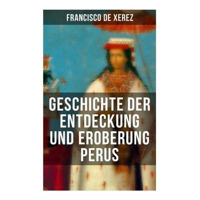 Geschichte der Entdeckung und Eroberung Perus, Taschenbuch von Francisco de Xerez, Musaicum Books, 978-80-272-5555-9