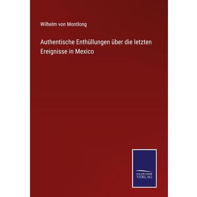 Authentische Enthüllungen über die letzten Ereignisse in Mexico, Gebundene Ausgabe von Wilhelm Montlong, Outlook, 978-3-375-05139-6