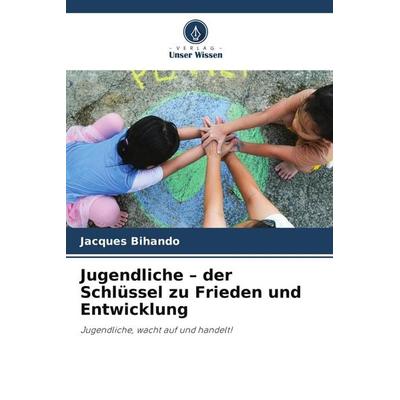 Jugendliche - der Schlüssel zu Frieden und Entwicklung, Taschenbuch von Jacques Bihando, Verlag Unser Wissen