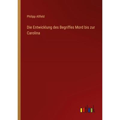 Die Entwicklung des Begriffes Mord bis zur Carolina, Taschenbuch von Philipp Allfeld, Outlook, 978-3-368-64078-1