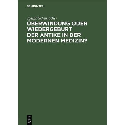 Überwindung oder Wiedergeburt der Antike in der modernen Medizin?, Gebundene Ausgabe von Joseph Schumacher, De Gruyter, 978-3-11-125595-8