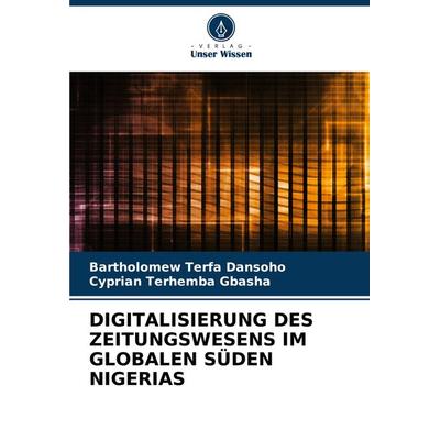 Digitalisierung des Zeitungswesens im Globalen Süden Nigerias, Taschenbuch von Bartholomew Terfa Dansoho,Cyprian Terhemba GBASHA, Verlag Unser Wissen,
