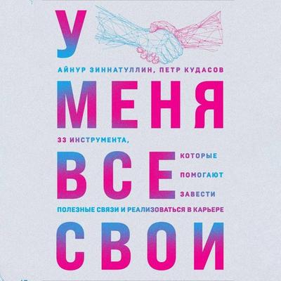 U menya vse svoi. 33 instrumenta, kotorye pomogayut zavesti poleznye svyazi i realizovatsya v karere - Aynur Zinnatullin,Petr Kudasov, Audio,