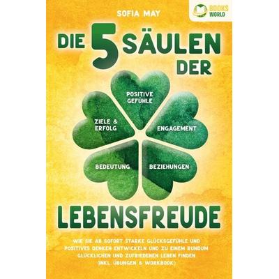 Die 5 Säulen der Lebensfreude: Wie Sie ab sofort starke Glücksgefühle und positives Denken entwickeln und zu einem rundum glücklichen und zufriedenen