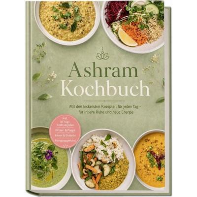 Ashram Kochbuch: Mit den leckersten Rezepten für jeden Tag – für innere Ruhe und neue Energie – inkl. 30-Tage-Ernährungsplan, Kitchari & Pongal,