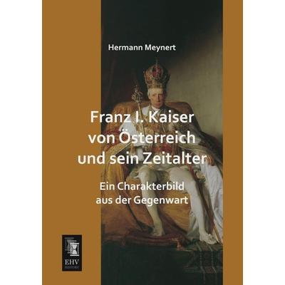 Franz I. Kaiser von Österreich und sein Zeitalter, Taschenbuch von Hermann Meynert, EHV-History, 978-3-95564-380-5