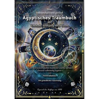 Neues vollständiges und größtes Ägyptisches Traumbuch oder Wahrhafte Auslegung aller Träume Nach den besten Quellen bearbeitet und bis auf die Neuzeit