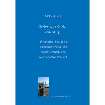 Die Grenze als Ort der Verbindung: afrikanische Philosophie, europäische Aufklärung, subjektzentrierte und kommunikative Vernunft, Taschenbuch von