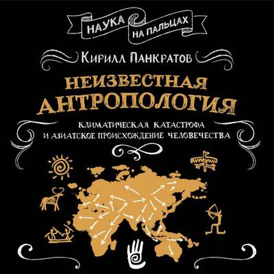 Neizvestnaya antropologiya: klimaticheskaya katastrofa i aziatskoe proishozhdenie chelovechestva - Kirill Pankratov, Audio, 9785171925741