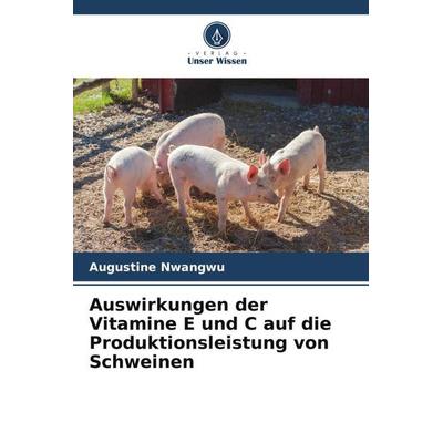 Auswirkungen der Vitamine E und C auf die Produktionsleistung von Schweinen, Taschenbuch von Augustine Nwangwu, Verlag Unser Wissen, 978-620-5-48061-8