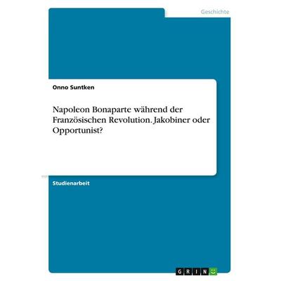 Napoleon Bonaparte während der Französischen Revolution. Jakobiner oder Opportunist?, Taschenbuch von Onno Suntken, GRIN, 978-3-346-13567-4