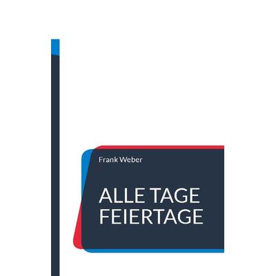 Alle Tage Feiertage, Taschenbuch von Frank Weber, BoD – Books on Demand, 978-3-7386-0409-2