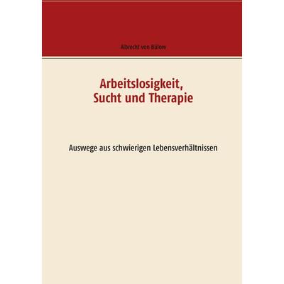 Arbeitslosigkeit, Sucht und Therapie, Taschenbuch von Albrecht Bülow, BoD – Books on Demand, 978-3-7460-1674-0