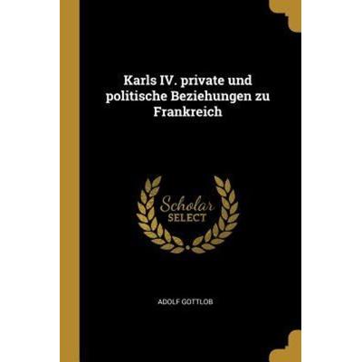 Karls IV. Private Und Politische Beziehungen Zu Frankreich, Taschenbuch von Adolf Gottlob, Creative Media Partners, LLC, 978-0-274-64243-4
