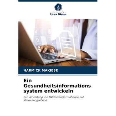 Ein Gesundheitsinformations system entwickeln, Taschenbuch von Harmick Makiese, Verlag Unser Wissen, 978-620-7-09200-0