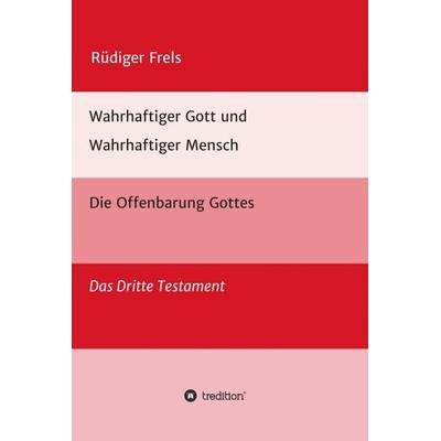 Wahrhaftiger Gott und Wahrhaftiger Mensch - Die Offenbarung Gottes, Gebundene Ausgabe von Rüdiger Frels, Tredition, 978-3-347-00756-7