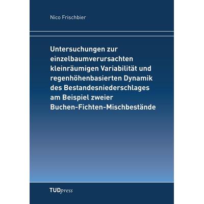 Untersuchungen zur einzelbaumverursachten kleinräumigen Variabilität und regenhöhenbasierten Dynamik des Bestandesniederschlages am Beispiel zweier
