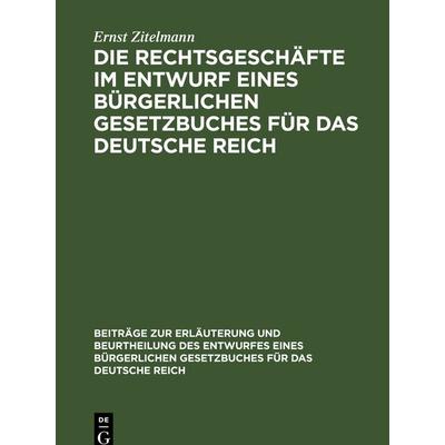Die Rechtsgeschäfte im Entwurf eines bürgerlichen Gesetzbuches für das Deutsche Reich, Gebundene Ausgabe von Ernst Zitelmann, De Gruyter,