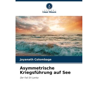 Asymmetrische Kriegsführung auf See, Taschenbuch von Jayanath Colombage, Verlag Unser Wissen, 978-620-8-30979-4