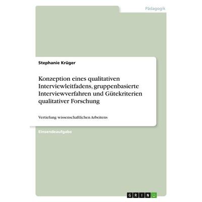 Konzeption eines qualitativen Interviewleitfadens, gruppenbasierte Interviewverfahren und Gütekriterien qualitativer Forschung, Taschenbuch von