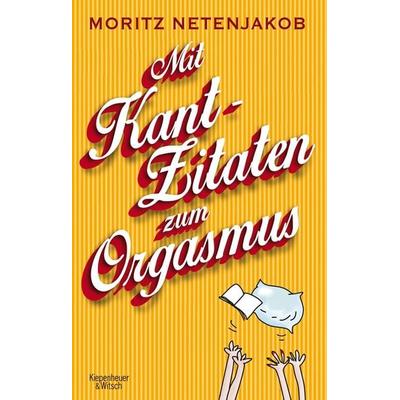 Mit Kant-Zitaten zum Orgasmus, Taschenbuch von Moritz Netenjakob, Kiepenheuer & Witsch, 978-3-462-04706-6