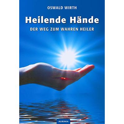 Heilende Hände, Taschenbuch von Oswald Wirth, Aurinia Verlag, 978-3-943012-76-7