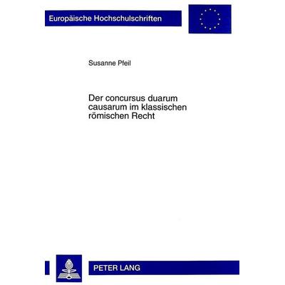 Der concursus duarum causarum im klassischen römischen Recht, Taschenbuch von Susanne Pfeil, Peter Lang GmbH, Internationaler Verlag der