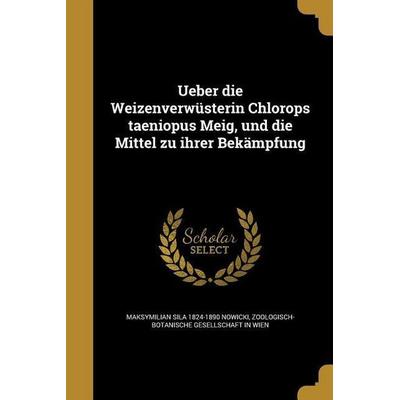 Ueber die Weizenverwüsterin Chlorops taeniopus Meig, und die Mittel zu ihrer Bekämpfung, Taschenbuch von Maksymilian Sila Nowicki, Creative Media