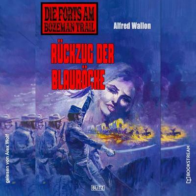 Die Forts am Bozeman Trail, Folge 8: Rückzug der Blauröcke - Alfred Wallon, Audio, 9783991409014