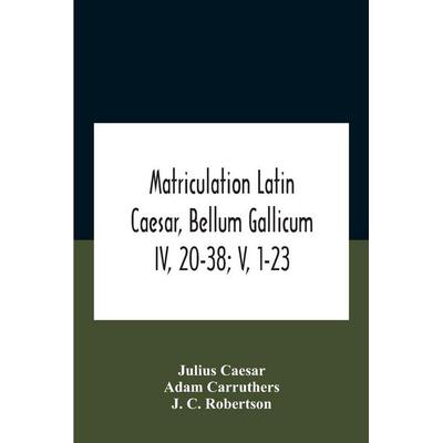 Matriculation Latin Caesar, Bellum Gallicum Iv, 20-38; V, 1-23, Taschenbuch von Gaius J. Caesar, Alpha Editions, 978-93-5418-709-4