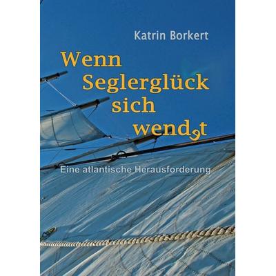 Wenn Seglerglück sich wendet, Gebundene Ausgabe von Katrin Borkert, BoD – Books on Demand, 978-3-7392-0813-8