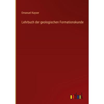 Lehrbuch der geologischen Formationskunde, Gebundene Ausgabe von Emanuel Kayser, Outlook, 978-3-368-42163-2