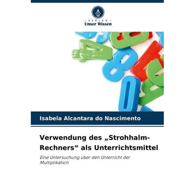 Verwendung des 'Strohhalm-Rechners' als Unterrichtsmittel, Taschenbuch von Isabela Alcantara do Nascimento, Verlag Unser Wissen, 978-620-8-80729-0