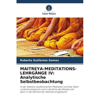 MAITREYA-MEDITATIONS-LEHRGÄNGE IV: Analytische Selbstbeobachtung, Taschenbuch von Roberto Guillermo Gomes, Verlag Unser Wissen, 978-620-5-60128-0