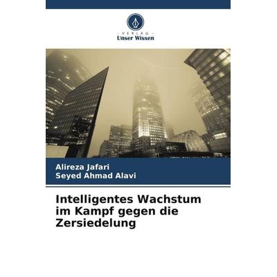 Intelligentes Wachstum im Kampf gegen die Zersiedelung, Taschenbuch von Alireza Jafari,Seyed Ahmad Alavi, Verlag Unser Wissen, 978-620-7-27019-4