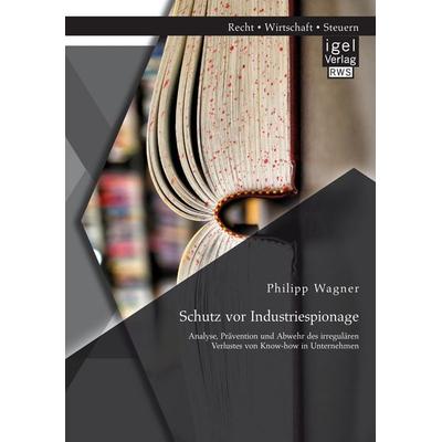 Schutz vor Industriespionage: Analyse, Prävention und Abwehr des irregulären Verlustes von Know-how in Unternehmen, Taschenbuch von Philipp Wagner,
