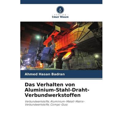 Das Verhalten von Aluminium-Stahl-Draht-Verbundwerkstoffen, Taschenbuch von Ahmed Hasan Badran, Verlag Unser Wissen, 978-620-5-80661-6