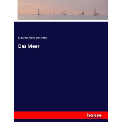Das Meer, Taschenbuch von Matthias Jacob Schleiden, Hansebooks, 978-3-7446-0929-6