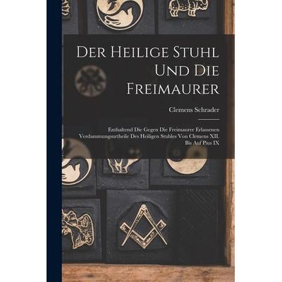 Der Heilige Stuhl und die Freimaurer, Taschenbuch von Clemens Schrader, Legare Street Press, 978-1-01-850948-8