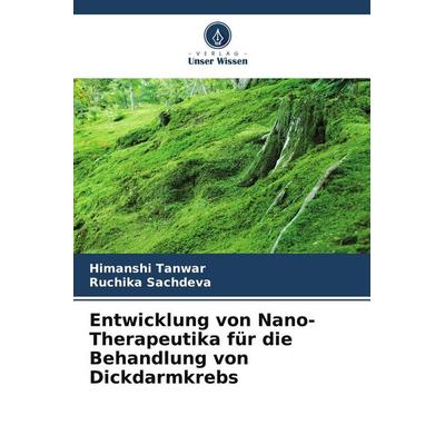 Entwicklung von Nano-Therapeutika für die Behandlung von Dickdarmkrebs, Taschenbuch von Himanshi Tanwar,Ruchika Sachdeva, Verlag Unser Wissen,