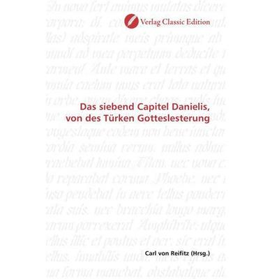 Das siebend Capitel Danielis, von des Türken Gotteslesterung, Taschenbuch von , Verlag Classic Edition, 978-3-8397-1778-3