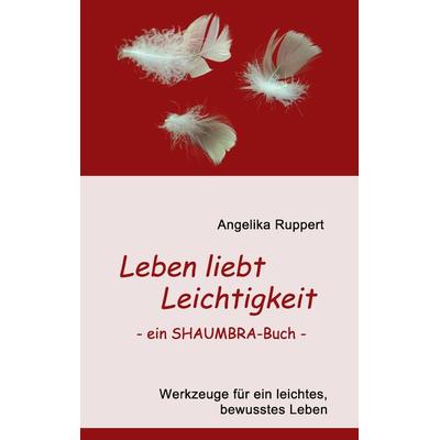 Leben liebt Leichtigkeit - ein SHAUMBRA-Buch -, Taschenbuch von Angelika Ruppert, BoD – Books on Demand, 978-3-8482-0079-5