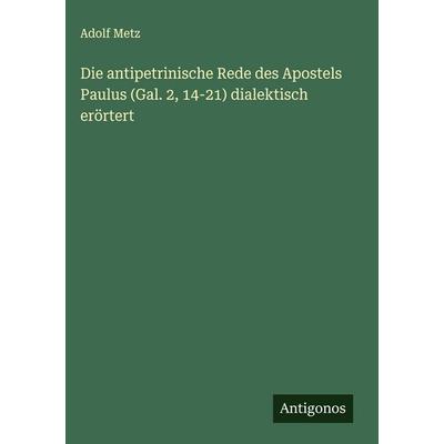 Die antipetrinische Rede des Apostels Paulus (Gal. 2, 14-21) dialektisch erörtert, Gebundene Ausgabe von Adolf Metz, Antigonos Verlag,