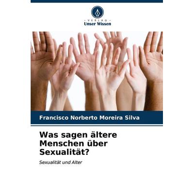 Was sagen ältere Menschen über Sexualität?, Taschenbuch von Francisco Norberto Moreira Silva, Verlag Unser Wissen, 978-620-7-09236-9