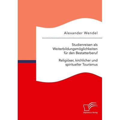 Studienreisen als Weiterbildungsmöglichkeiten für den Bestatterberuf. Religiöser, kirchlicher und spiritueller Tourismus, Taschenbuch von Alexander